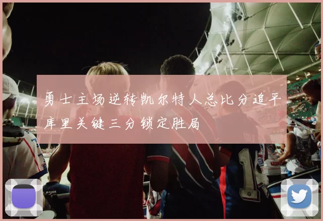 勇士主场逆转凯尔特人总比分追平库里关键三分锁定胜局