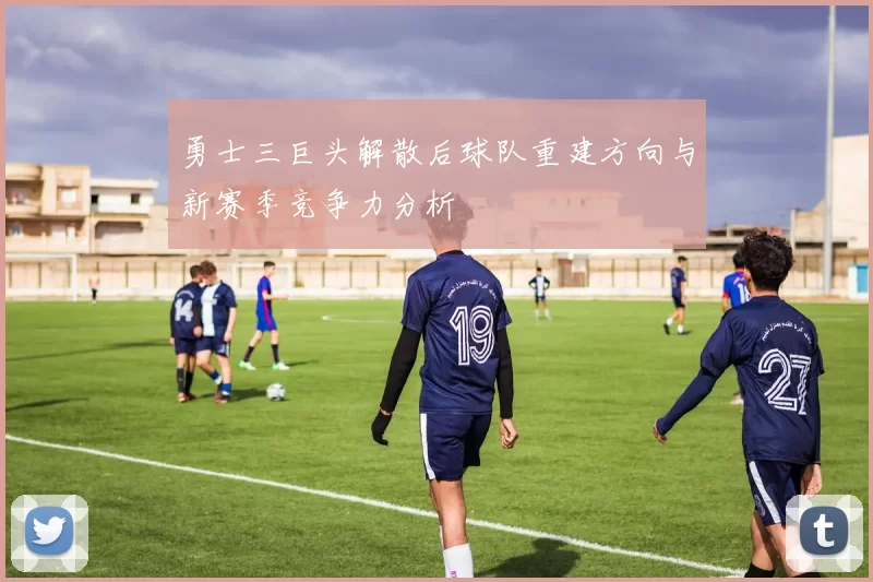 勇士三巨头解散后球队重建方向与新赛季竞争力分析