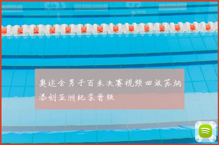 奥运会男子百米决赛视频回放苏炳添创亚洲纪录晋级