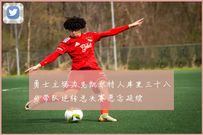 勇士主场力克凯尔特人库里三十八分带队逆转总决赛悬念延续