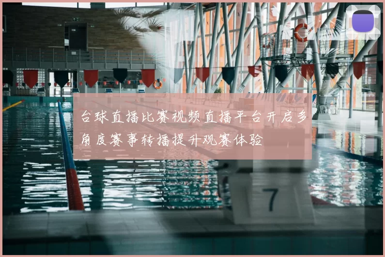 台球直播比赛视频直播平台开启多角度赛事转播提升观赛体验