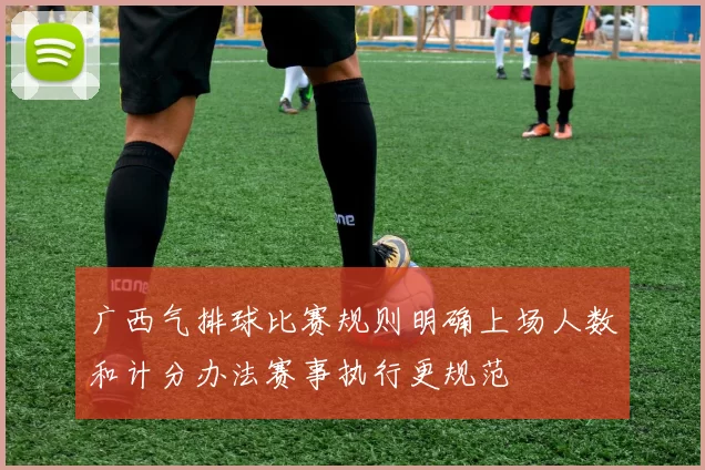 广西气排球比赛规则明确上场人数和计分办法赛事执行更规范