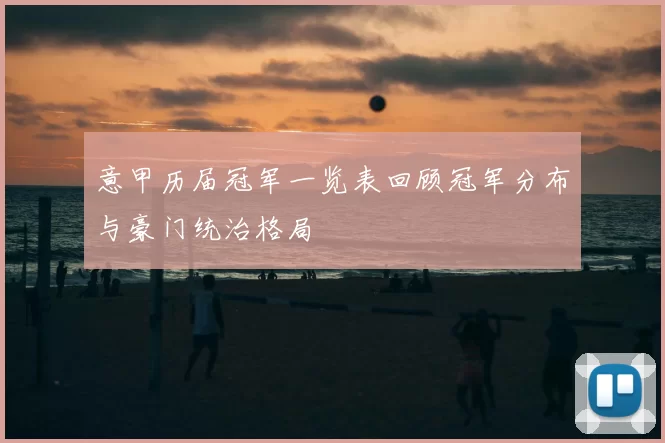 意甲历届冠军一览表回顾冠军分布与豪门统治格局