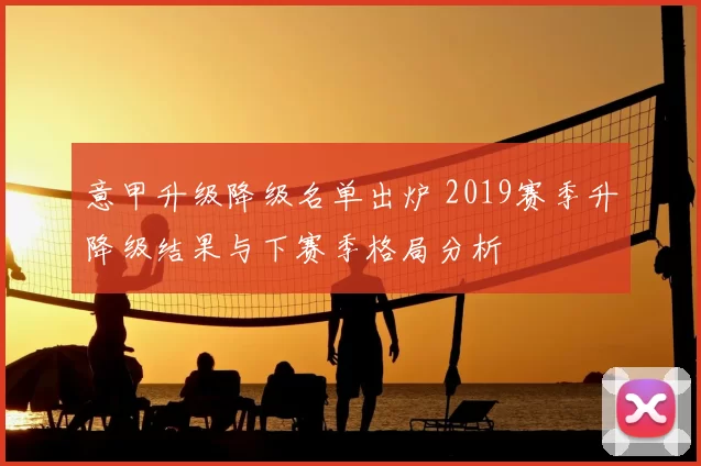 意甲升级降级名单出炉 2019赛季升降级结果与下赛季格局分析