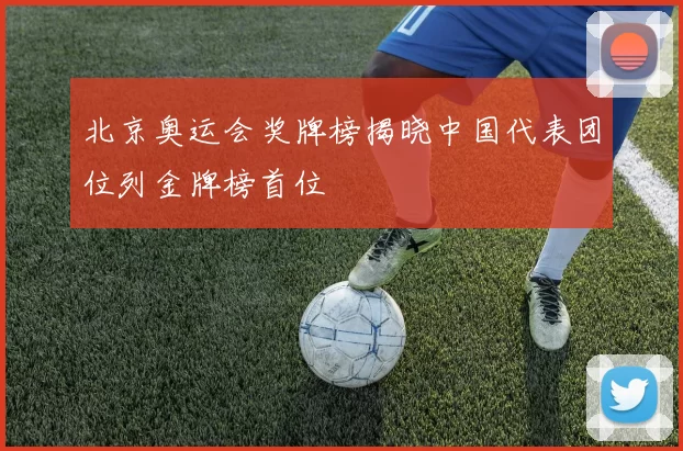 北京奥运会奖牌榜揭晓中国代表团位列金牌榜首位