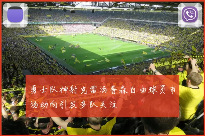 勇士队神射克雷汤普森自由球员市场动向引发多队关注