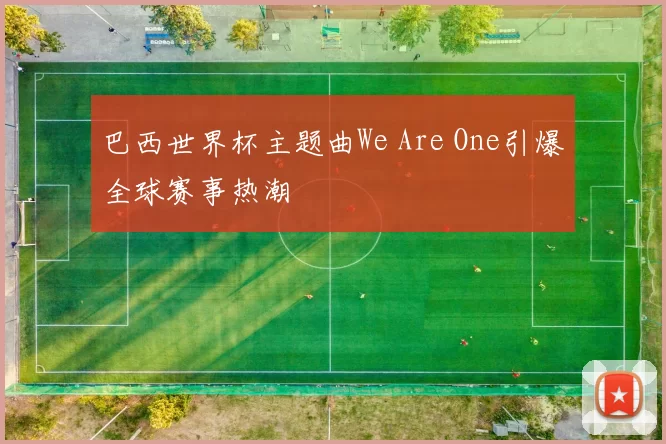 巴西世界杯主题曲We Are One引爆全球赛事热潮