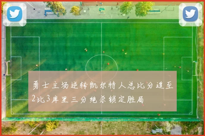 勇士主场逆转凯尔特人总比分追至2比3库里三分绝杀锁定胜局