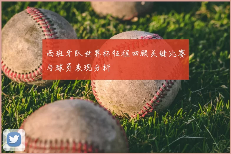 西班牙队世界杯征程回顾关键比赛与球员表现分析