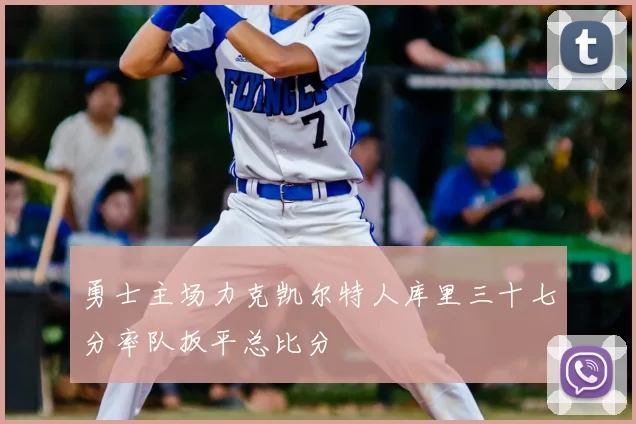 勇士主场力克凯尔特人库里三十七分率队扳平总比分