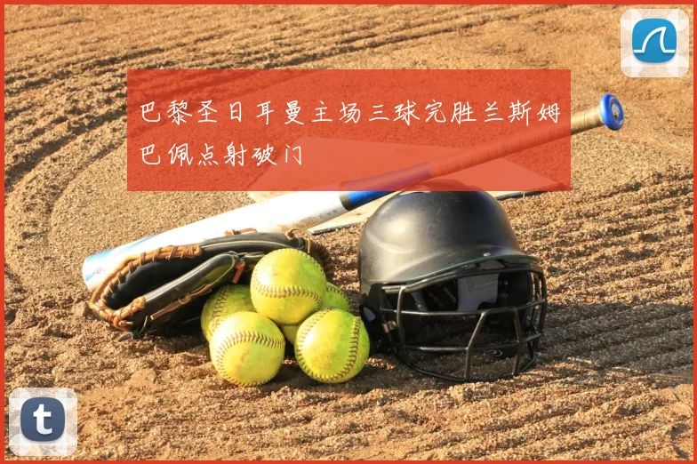 巴黎圣日耳曼主场三球完胜兰斯姆巴佩点射破门