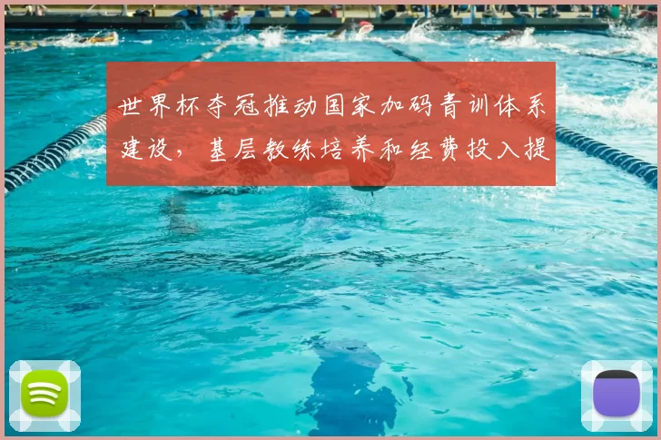 世界杯夺冠推动国家加码青训体系建设，基层教练培养和经费投入提速