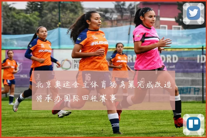 北京奥运会主体育场鸟巢完成改造将承办国际田径赛事