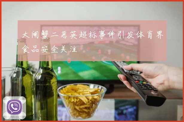 大闸蟹二恶英超标事件引发体育界食品安全关注