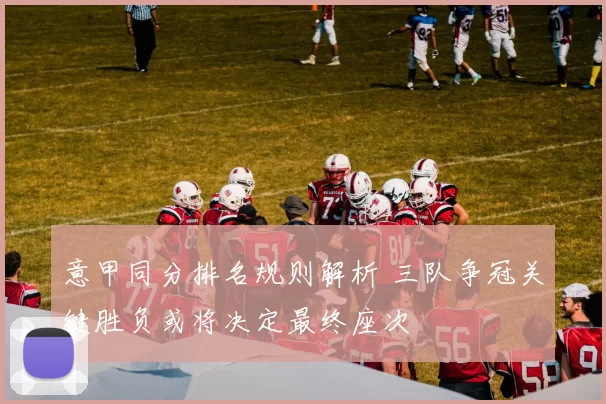 意甲同分排名规则解析 三队争冠关键胜负或将决定最终座次