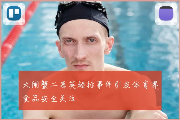 大闸蟹二恶英超标事件引发体育界食品安全关注