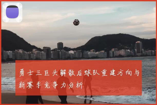 勇士三巨头解散后球队重建方向与新赛季竞争力分析