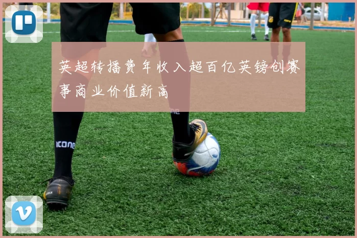 英超转播费年收入超百亿英镑创赛事商业价值新高