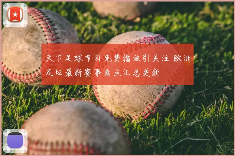 天下足球节目免费播放引关注 欧洲足坛最新赛事看点汇总更新