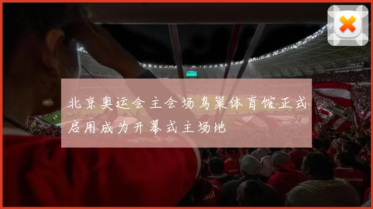 北京奥运会主会场鸟巢体育馆正式启用成为开幕式主场地