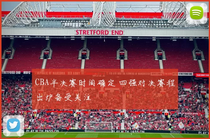 CBA半决赛时间确定 四强对决赛程出炉备受关注