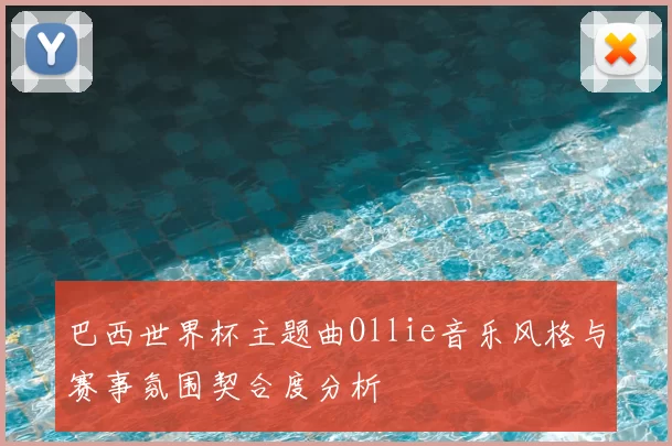 巴西世界杯主题曲Ollie音乐风格与赛事氛围契合度分析