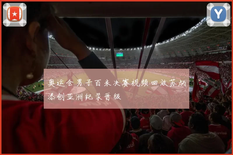 奥运会男子百米决赛视频回放苏炳添创亚洲纪录晋级