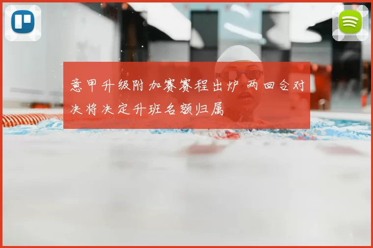 意甲升级附加赛赛程出炉 两回合对决将决定升班名额归属