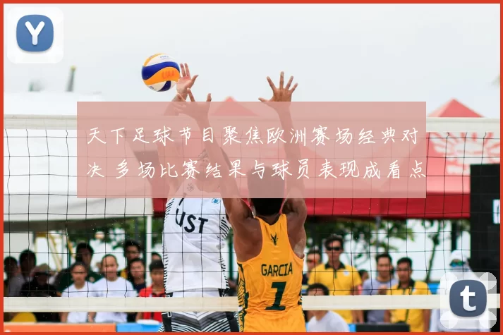天下足球节目聚焦欧洲赛场经典对决 多场比赛结果与球员表现成看点