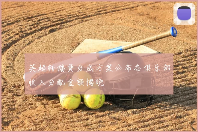 英超转播费分成方案公布各俱乐部收入分配金额揭晓