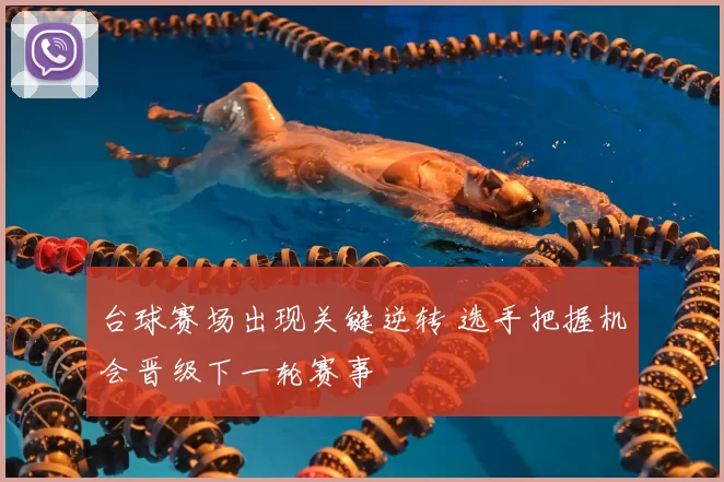 台球赛场出现关键逆转 选手把握机会晋级下一轮赛事